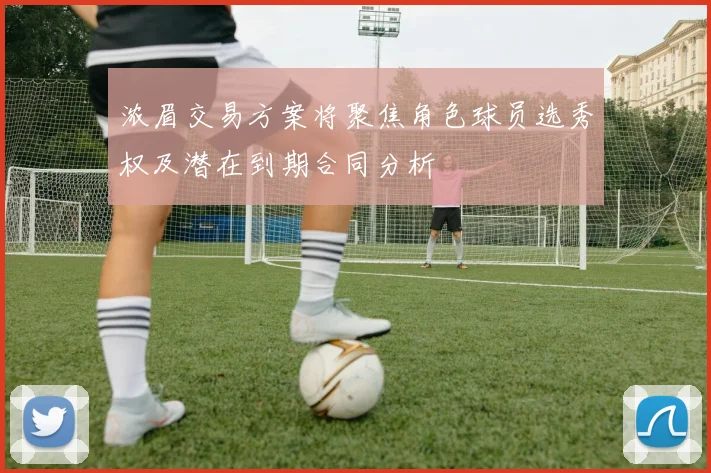 浓眉交易方案将聚焦角色球员选秀权及潜在到期合同分析