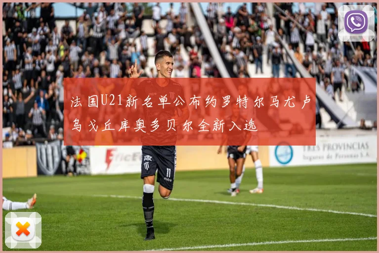法国U21新名单公布约罗特尔马尤卢乌戈丘库奥多贝尔全新入选