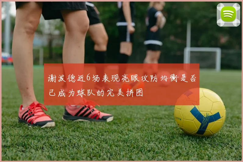 谢泼德近6场表现亮眼攻防均衡是否已成为球队的完美拼图