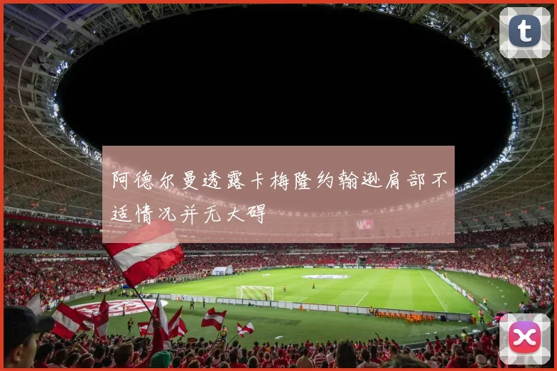 阿德尔曼透露卡梅隆约翰逊肩部不适情况并无大碍