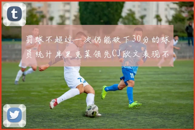 罚球不超过一次仍能砍下30分的球员统计库里克莱领先CJ欧文表现不俗