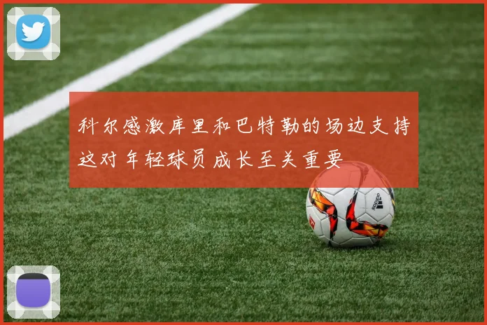 科尔感激库里和巴特勒的场边支持这对年轻球员成长至关重要
