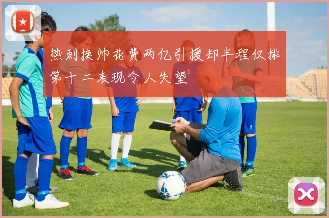 热刺换帅花费两亿引援却半程仅排第十二表现令人失望