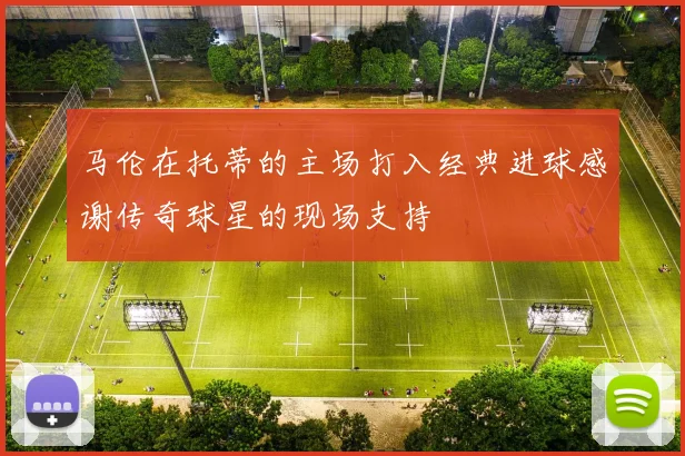 马伦在托蒂的主场打入经典进球感谢传奇球星的现场支持