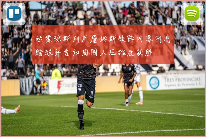 达蒙琼斯利用詹姆斯缺阵内幕消息赌球并告知周围人压雄鹿获胜