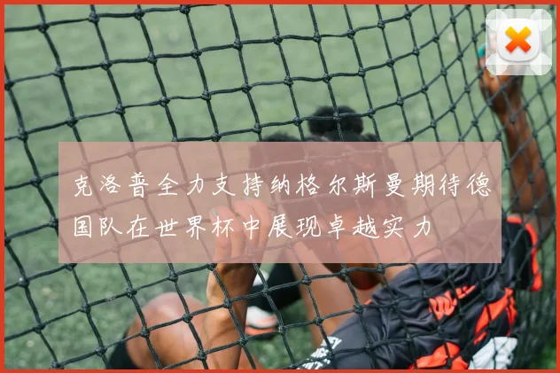 克洛普全力支持纳格尔斯曼期待德国队在世界杯中展现卓越实力