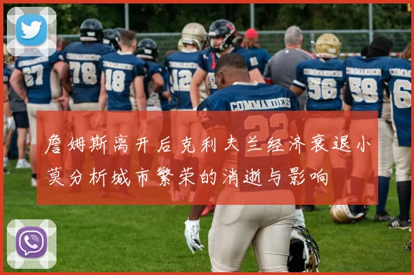 詹姆斯离开后克利夫兰经济衰退小莫分析城市繁荣的消逝与影响