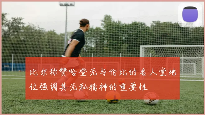 比尔称赞哈登无与伦比的名人堂地位强调其无私精神的重要性