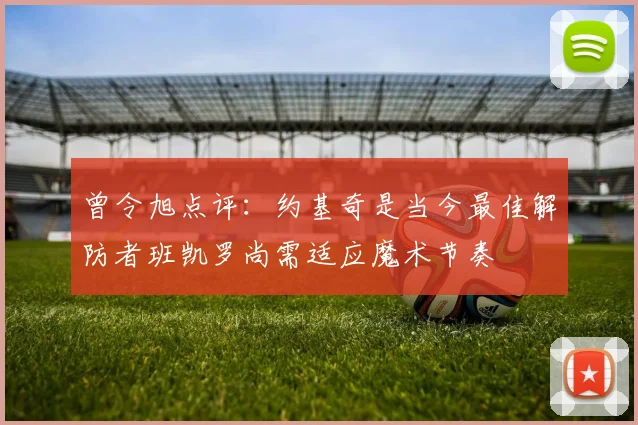 曾令旭点评：约基奇是当今最佳解防者班凯罗尚需适应魔术节奏