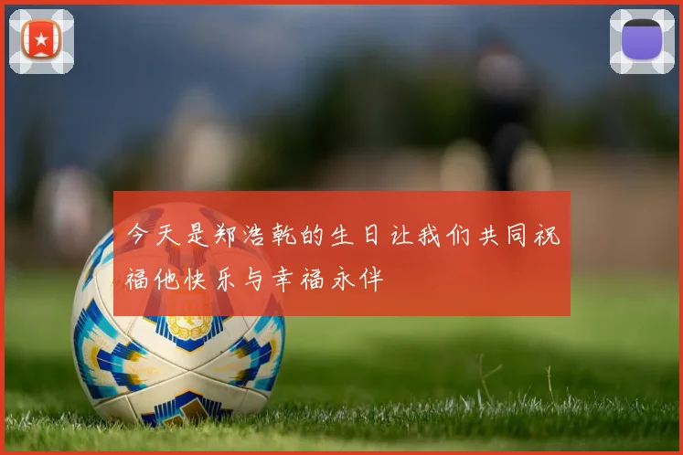 今天是郑浩乾的生日让我们共同祝福他快乐与幸福永伴