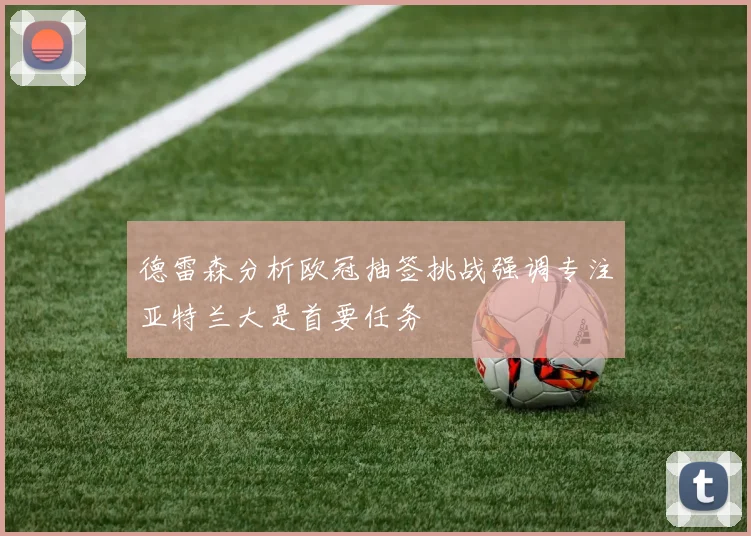 德雷森分析欧冠抽签挑战强调专注亚特兰大是首要任务