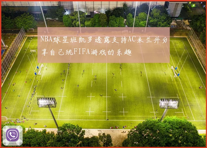 NBA球星班凯罗透露支持AC米兰并分享自己玩FIFA游戏的乐趣
