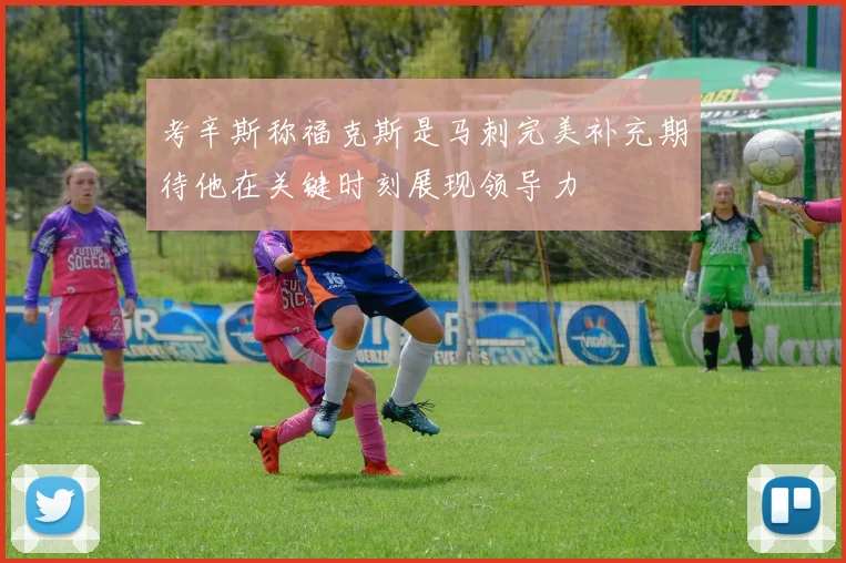 考辛斯称福克斯是马刺完美补充期待他在关键时刻展现领导力