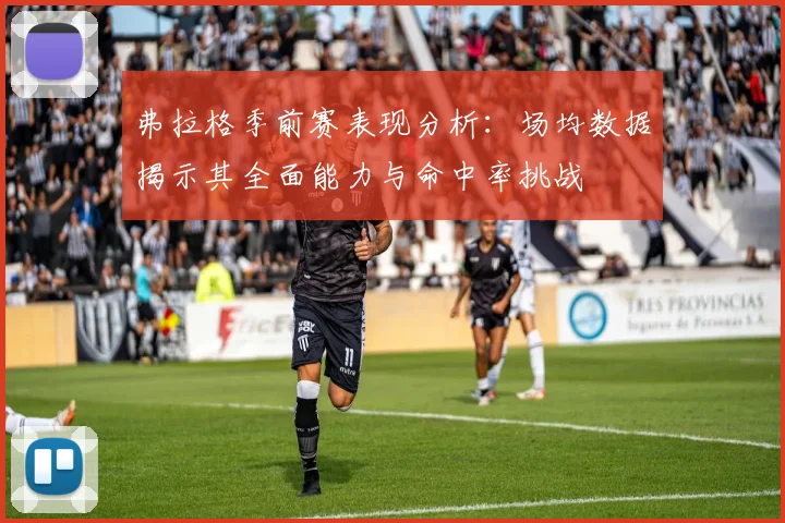 弗拉格季前赛表现分析：场均数据揭示其全面能力与命中率挑战