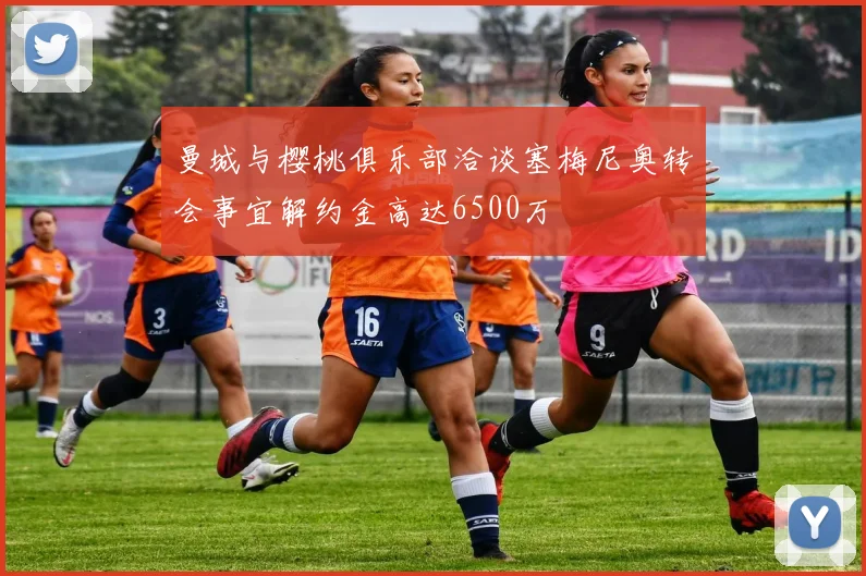 曼城与樱桃俱乐部洽谈塞梅尼奥转会事宜解约金高达6500万