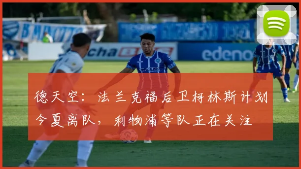 德天空：法兰克福后卫柯林斯计划今夏离队，利物浦等队正在关注