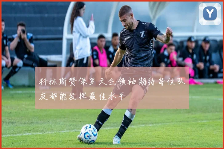 科林斯赞保罗天生领袖期待每位队友都能发挥最佳水平