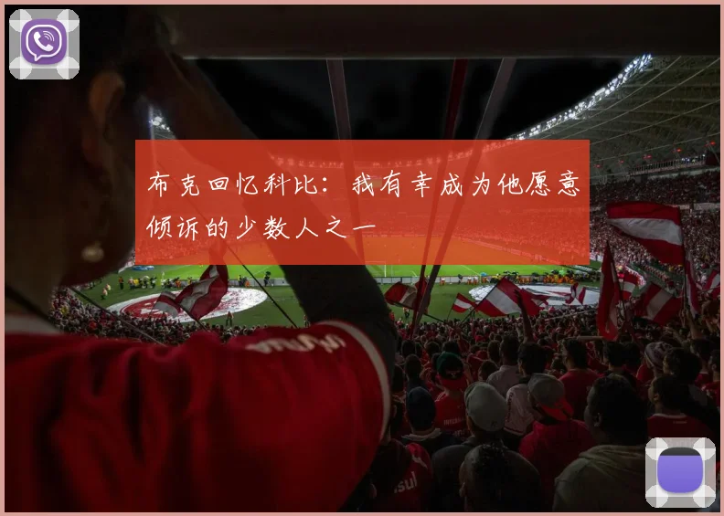 布克回忆科比：我有幸成为他愿意倾诉的少数人之一